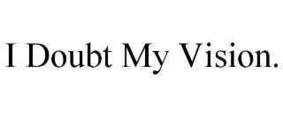 i doubt my vision.