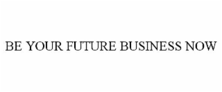 be your future business now