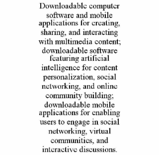 downloadable computer software and mobile applications for creating, sharing, and interacting with multimedia content; downloadable software featuring artificial intelligence for content personalization, social networking, and online community building; d