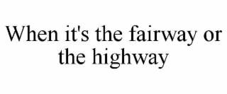when it's the fairway or the highway