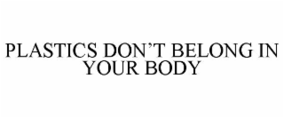 plastics don’t belong in your body