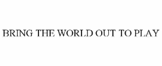 bring the world out to play