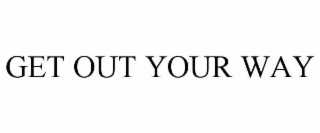 get out your way