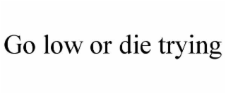 go low or die trying