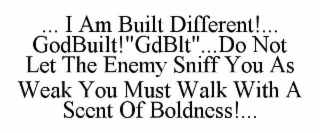 ... i am built different!... godbuilt!"gdblt"...do not let the enemy sniff you as weak you must walk with a scent of boldness!...