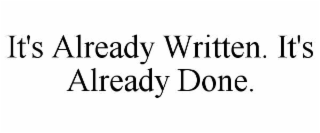 it's already written. it's already done.