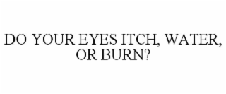 do your eyes itch, water, or burn?