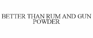 better than rum and gun powder