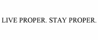 live proper. stay proper.