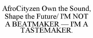 afrocityzen own the sound, shape the future/ i'm not a beatmaker — i'm a tastemaker.