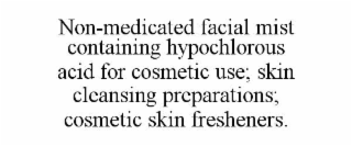 non-medicated facial mist containing hypochlorous acid for cosmetic use; skin cleansing preparations; cosmetic skin fresheners.