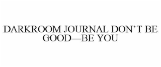 darkroom journal don’t be good—be you