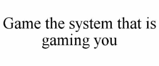 game the system that is gaming you