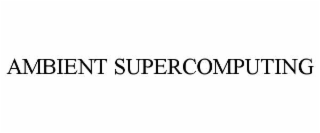 ambient supercomputing