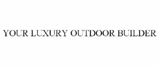 your luxury outdoor builder