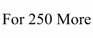 for 250 more