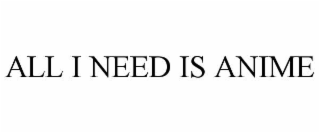 all i need is anime