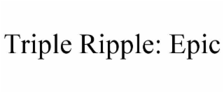 triple ripple: epic