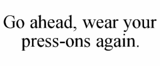 go ahead, wear your press-ons again.