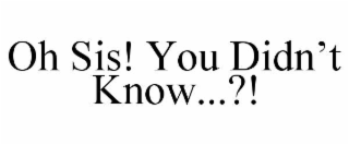 oh sis! you didn’t know...?!