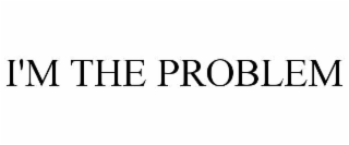 i'm the problem