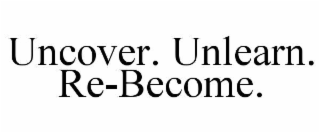 uncover. unlearn. re-become.