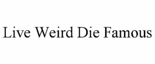 live weird die famous