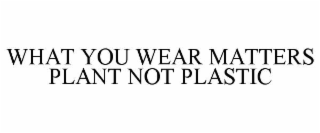 what you wear matters plant not plastic