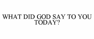 what did god say to you today?