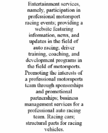 entertainment services, namely, participation in professional motorsport racing events; providing a website featuring information, news, and updates in the field of auto racing; driver training, coaching, and development programs in the field of motorspor