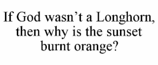 if god wasn’t a longhorn, then why is the sunset burnt orange?