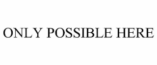 only possible here