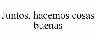 juntos, hacemos cosas buenas