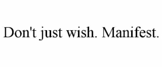 don't just wish. manifest.