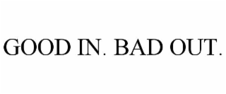 good in. bad out.