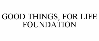 good things, for life foundation