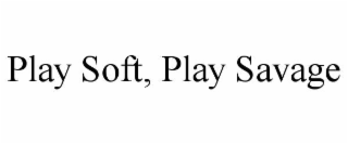 play soft, play savage