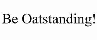 be oatstanding!