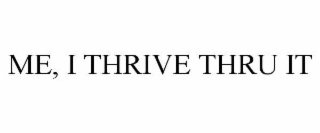 me, i thrive thru it