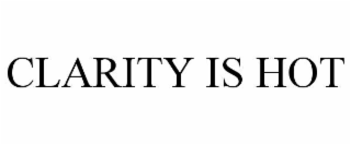 clarity is hot
