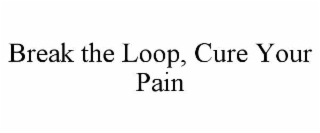 break the loop, cure your pain