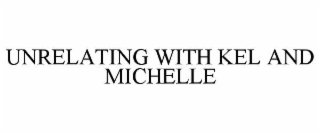 unrelating with kel and michelle