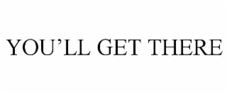 you’ll get there