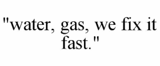 "water, gas, we fix it fast."