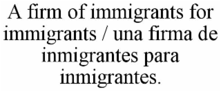 a firm of immigrants for immigrants / una firma de inmigrantes para inmigrantes.