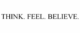think. feel. believe.