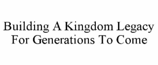 building a kingdom legacy for generations to come
