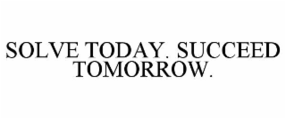 solve today. succeed tomorrow.