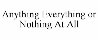 anything everything or nothing at all