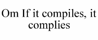 om if it compiles, it complies